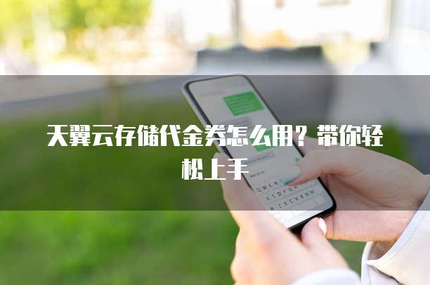 天翼云存储代金券怎么用？带你轻松上手