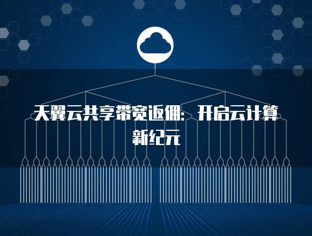 天翼云共享带宽返佣：开启云计算新纪元