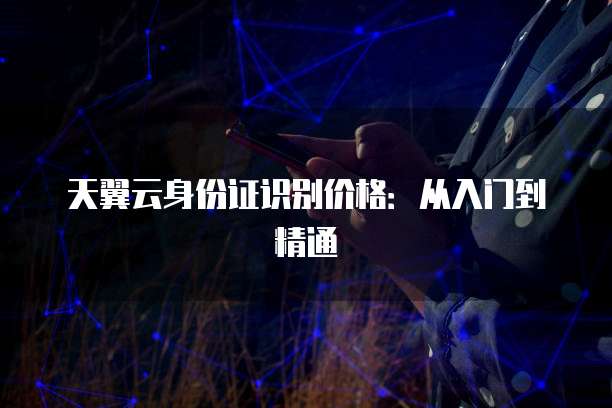 天翼云身份证识别价格:从入门到精通
