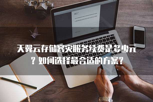 天翼云存储容灾服务续费是多少元?如何选择最合适的方案?