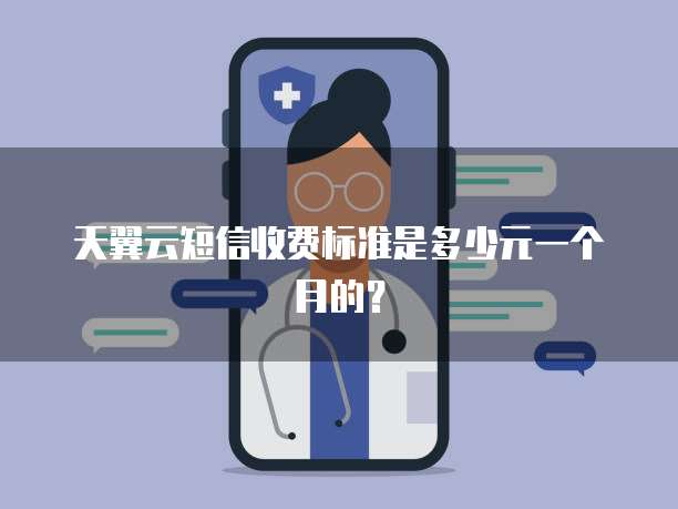 天翼云短信收费标准是多少元一个月的?