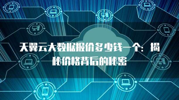 天翼云大数据报价多少钱一个:揭秘价格背后的秘密