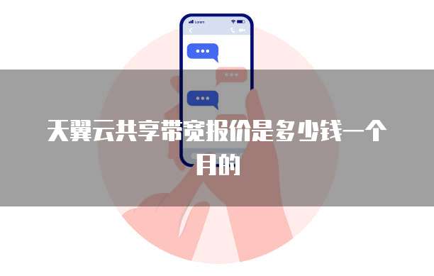 天翼云共享带宽报价是多少钱一个月的
