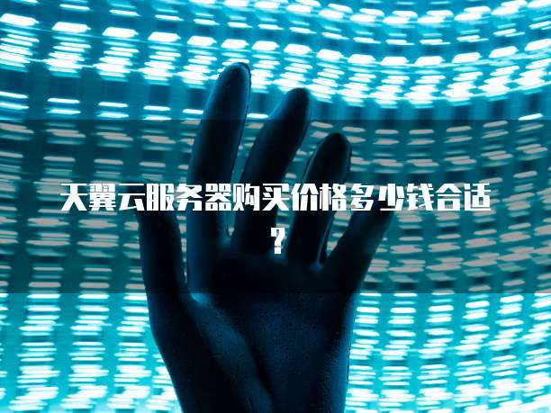 天翼云服务器购买价格多少钱合适?