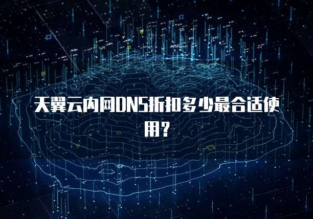 天翼云内网DNS折扣多少最合适使用?