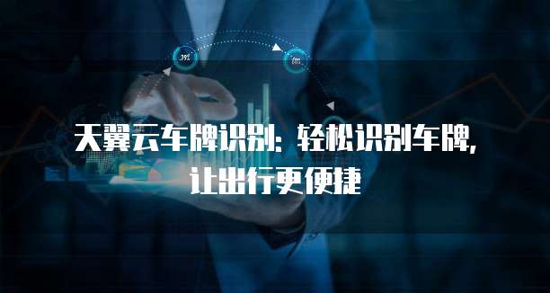 天翼云车牌识别: 轻松识别车牌, 让出行更便捷