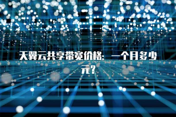 天翼云共享带宽价格:一个月多少元?