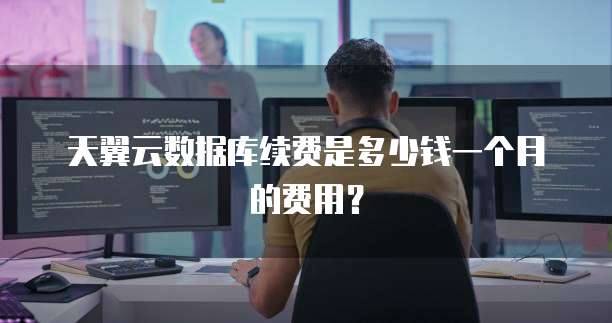 天翼云数据库续费是多少钱一个月的费用?
