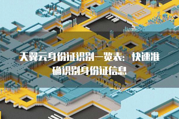 天翼云身份证识别一览表：快速准确识别身份证信息