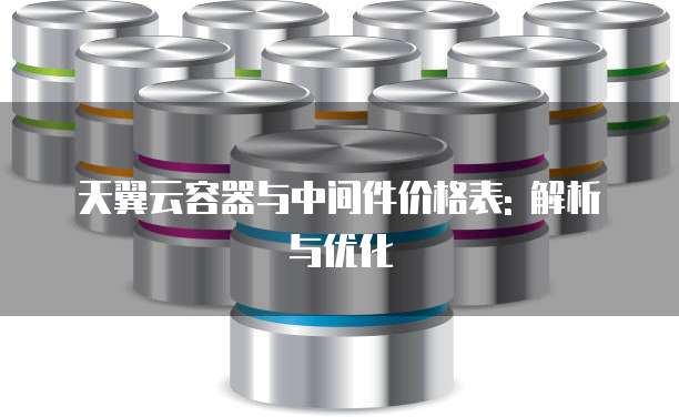 天翼云容器与中间件价格表: 解析与优化
