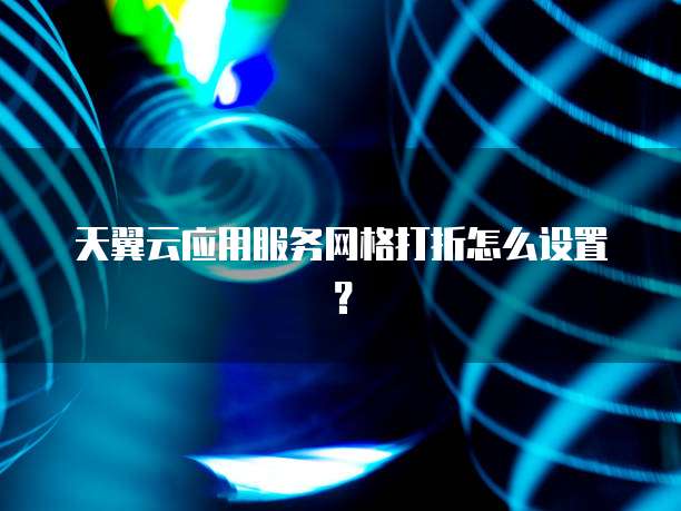 天翼云应用服务网格打折怎么设置?