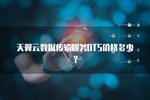 天翼云数据传输服务DTS价格多少?