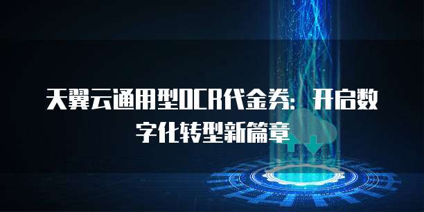 天翼云通用型OCR代金券:开启数字化转型新篇章