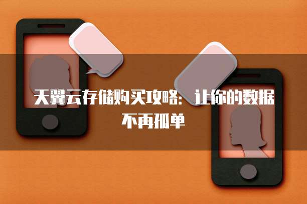 天翼云存储购买攻略:让你的数据不再孤单
