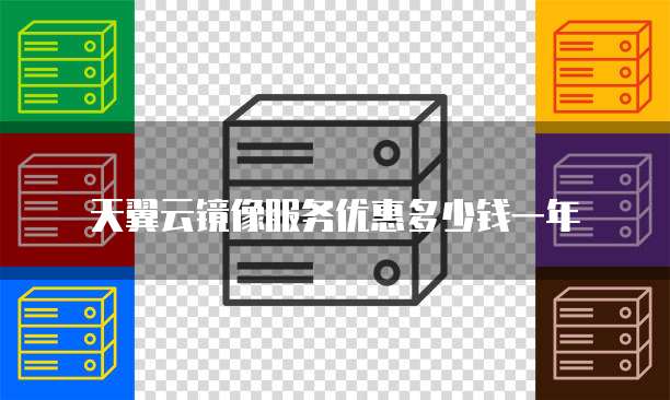 天翼云镜像服务优惠多少钱一年