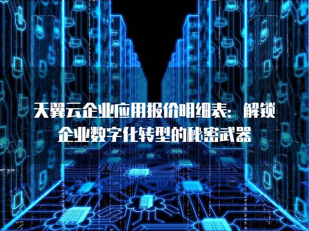 天翼云企业应用报价明细表:解锁企业数字化转型的秘密武器