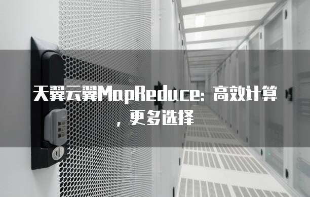 天翼云翼MapReduce: 高效计算, 更多选择