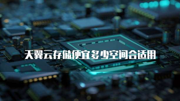 天翼云存储便宜多少空间合适用
