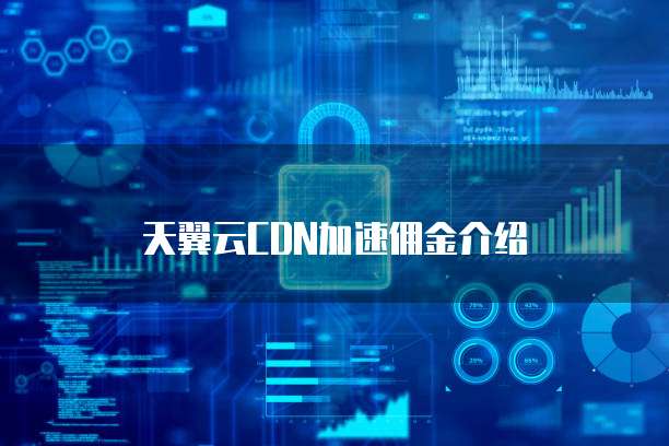 天翼云CDN加速佣金介绍