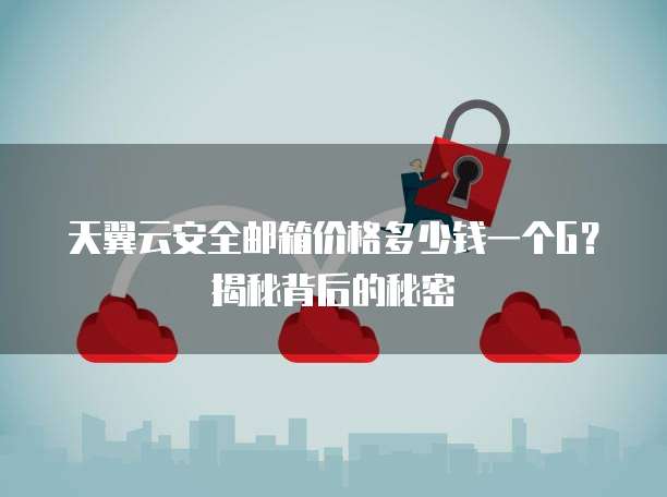天翼云安全邮箱价格多少钱一个G?揭秘背后的秘密