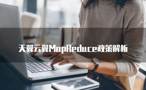 天翼云翼MapReduce政策解析