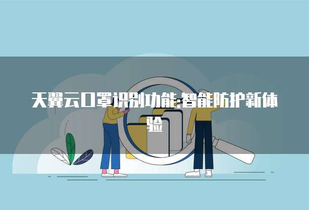 天翼云口罩识别功能:智能防护新体验