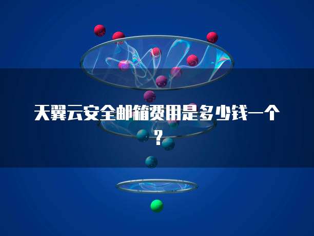 天翼云安全邮箱费用是多少钱一个?