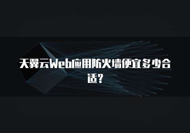 天翼云Web应用防火墙便宜多少合适？