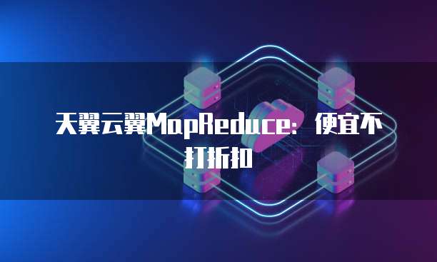 天翼云翼MapReduce:便宜不打折扣