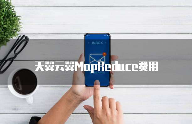 天翼云翼MapReduce费用