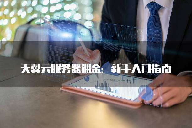 天翼云服务器佣金:新手入门指南