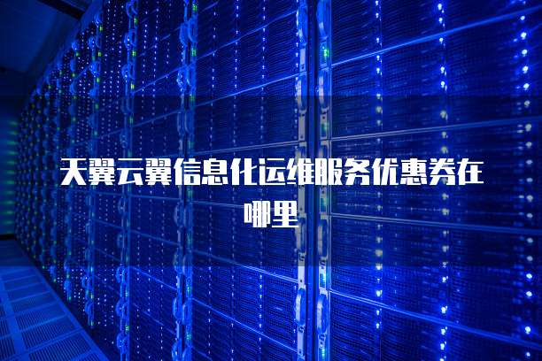 天翼云翼信息化运维服务优惠券在哪里