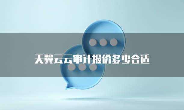 天翼云云审计报价多少合适