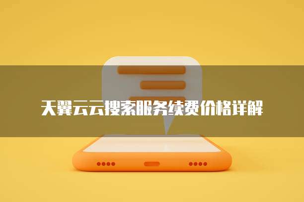 天翼云云搜索服务续费价格详解