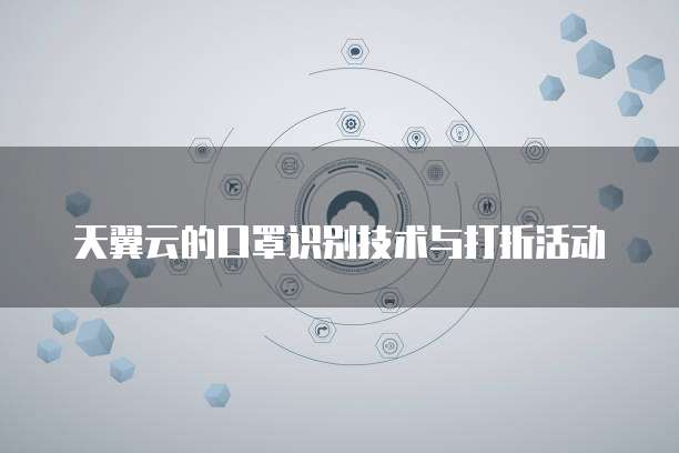 天翼云的口罩识别技术与打折活动