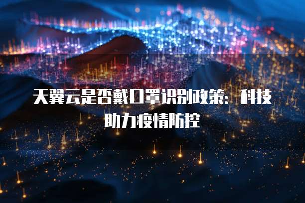 天翼云是否戴口罩识别政策:科技助力疫情防控