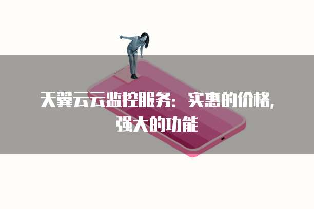 天翼云云监控服务：实惠的价格，强大的功能