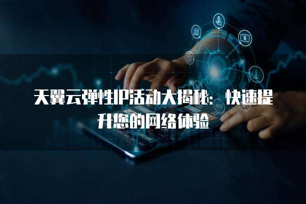 天翼云弹性IP活动大揭秘:快速提升您的网络体验