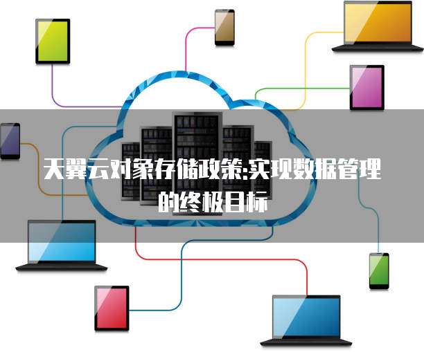天翼云对象存储政策:实现数据管理的终极目标