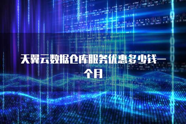 天翼云数据仓库服务优惠多少钱一个月