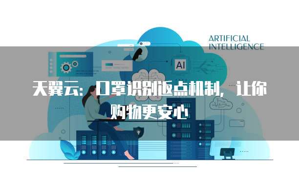 天翼云:口罩识别返点机制,让你购物更安心