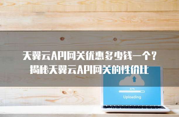 天翼云API网关优惠多少钱一个?揭秘天翼云API网关的性价比