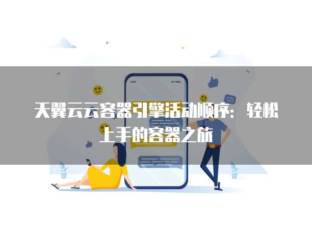 天翼云云容器引擎活动顺序:轻松上手的容器之旅
