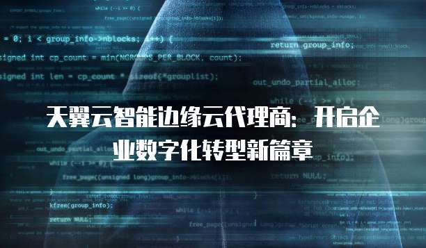 天翼云智能边缘云代理商:开启企业数字化转型新篇章