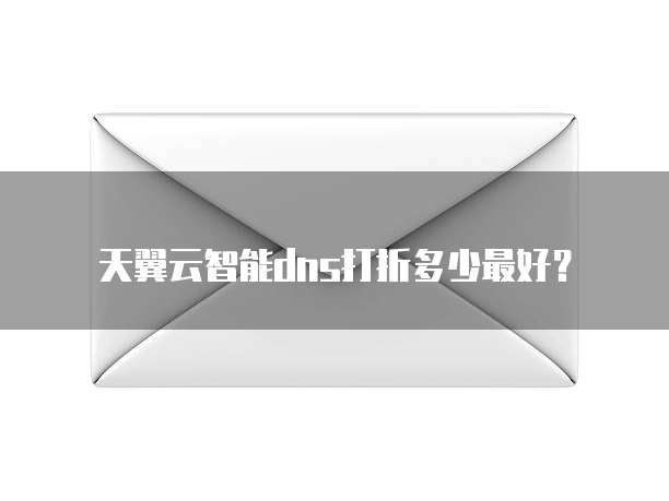 天翼云智能dns打折多少最好？
