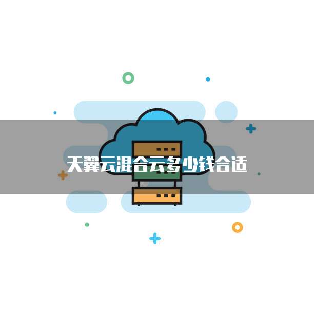 天翼云混合云多少钱合适
