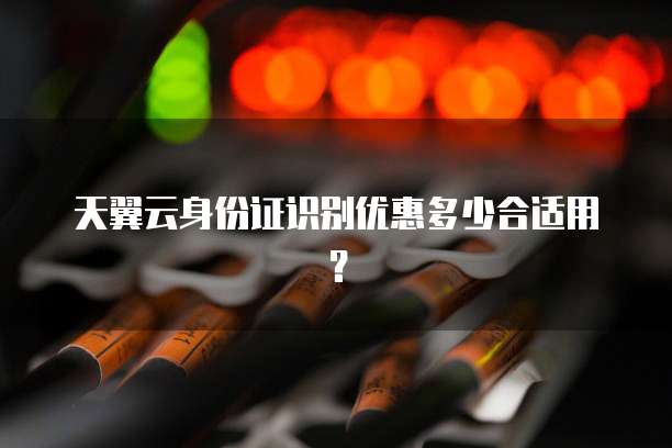 天翼云身份证识别优惠多少合适用？