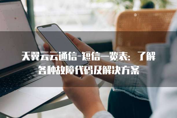天翼云云通信-短信一览表:了解各种故障代码及解决方案