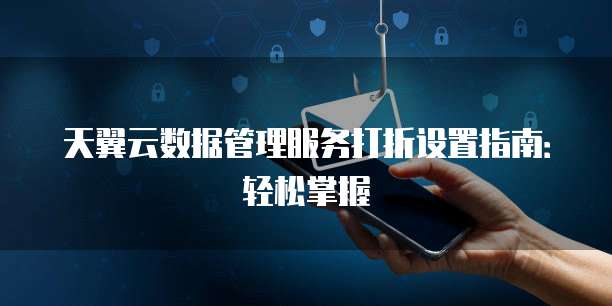 天翼云数据管理服务打折设置指南:轻松掌握