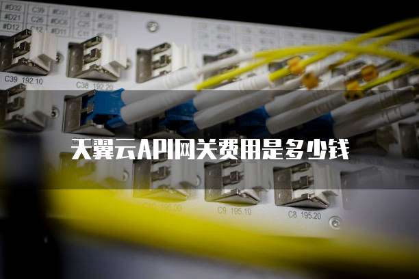 天翼云API网关费用是多少钱
